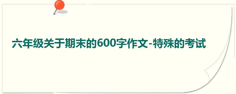 六年级关于期末的600字作文-特殊的考试