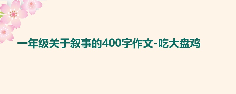 一年级关于叙事的400字作文-吃大盘鸡