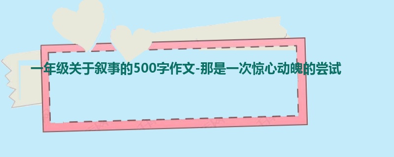 一年级关于叙事的500字作文-那是一次惊心动魄的尝试