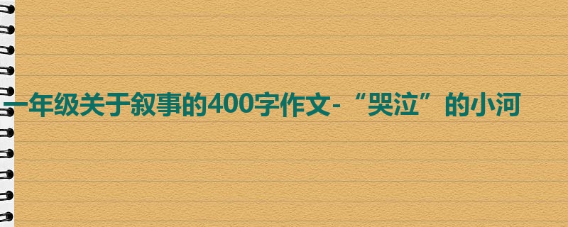 一年级关于叙事的400字作文-“哭泣”的小河