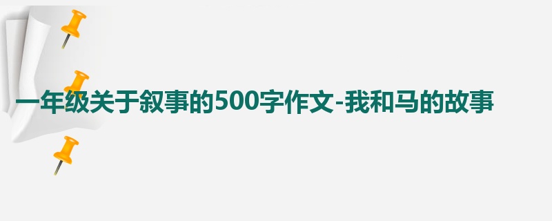 一年级关于叙事的500字作文-我和马的故事