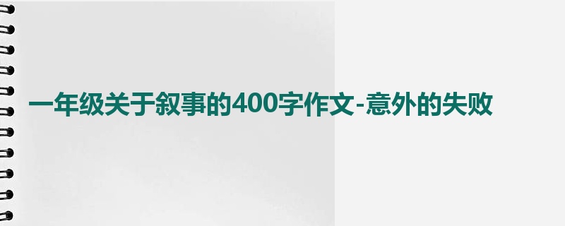 一年级关于叙事的400字作文-意外的失败