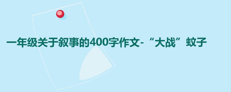 一年级关于叙事的400字作文-“大战”蚊子