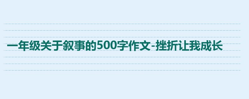 一年级关于叙事的500字作文-挫折让我成长