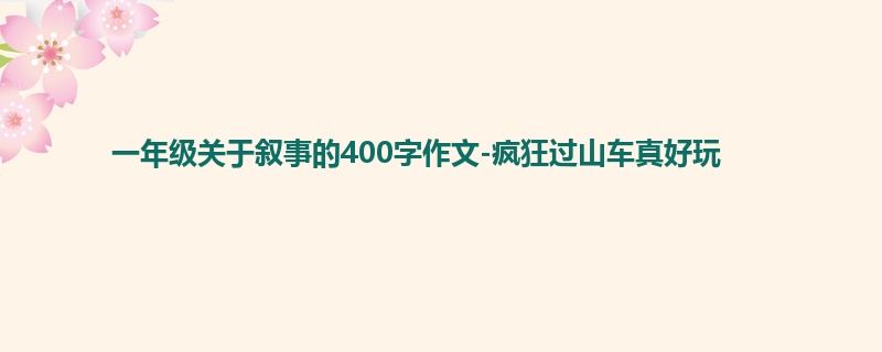 一年级关于叙事的400字作文-疯狂过山车真好玩