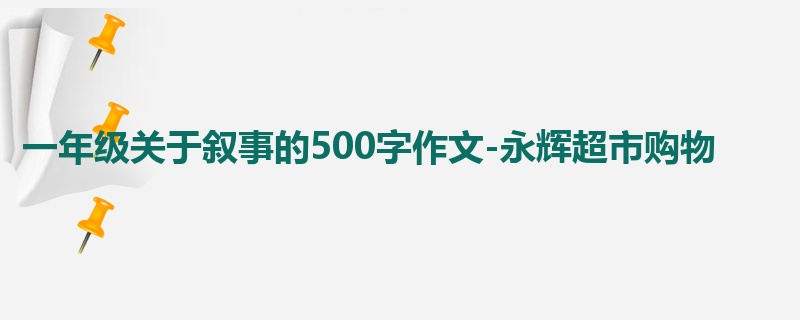 一年级关于叙事的500字作文-永辉超市购物