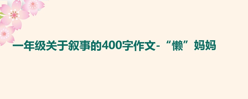 一年级关于叙事的400字作文-“懒”妈妈