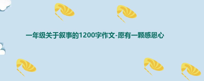 一年级关于叙事的1200字作文-愿有一颗感恩心