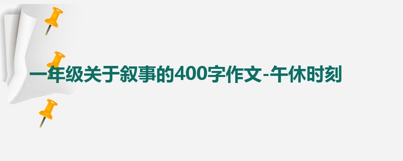 一年级关于叙事的400字作文-午休时刻