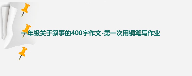 一年级关于叙事的400字作文-第一次用钢笔写作业