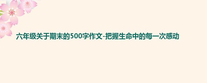 六年级关于期末的500字作文-把握生命中的每一次感动