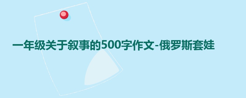 一年级关于叙事的500字作文-俄罗斯套娃