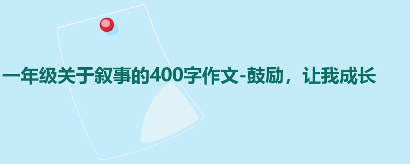 一年级关于叙事的400字作文-鼓励,让我成长