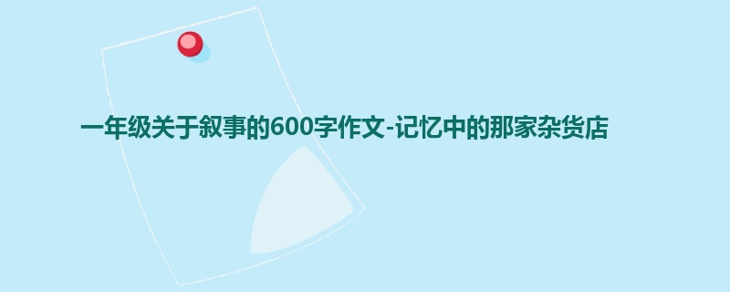 一年级关于叙事的600字作文-记忆中的那家杂货店