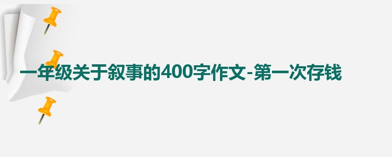 一年级关于叙事的400字作文-第一次存钱