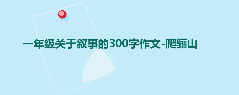 一年级关于叙事的300字作文-爬骊山