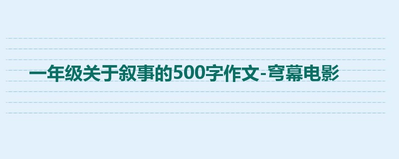 一年级关于叙事的500字作文-穹幕电影