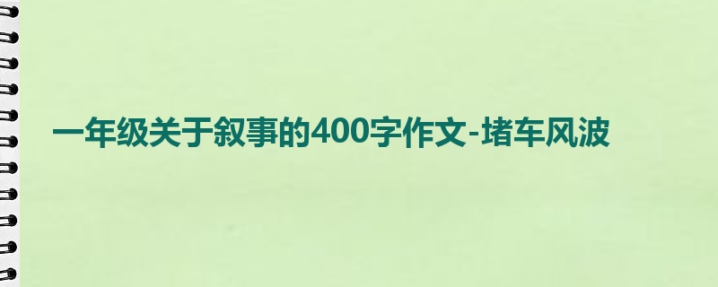 一年级关于叙事的400字作文-堵车风波