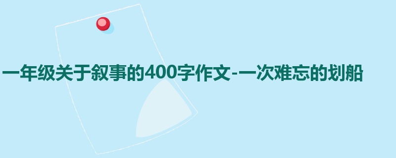 一年级关于叙事的400字作文-一次难忘的划船