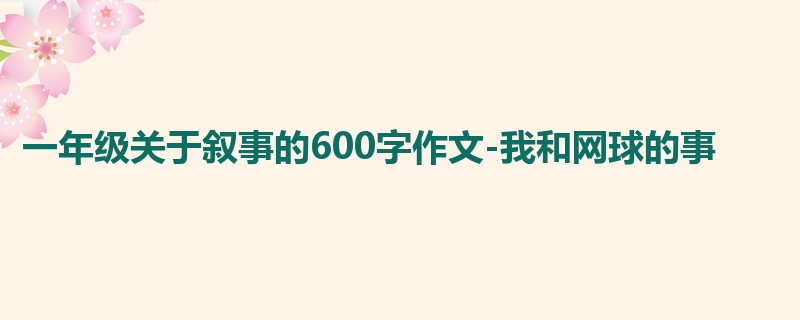 一年级关于叙事的600字作文-我和网球的事
