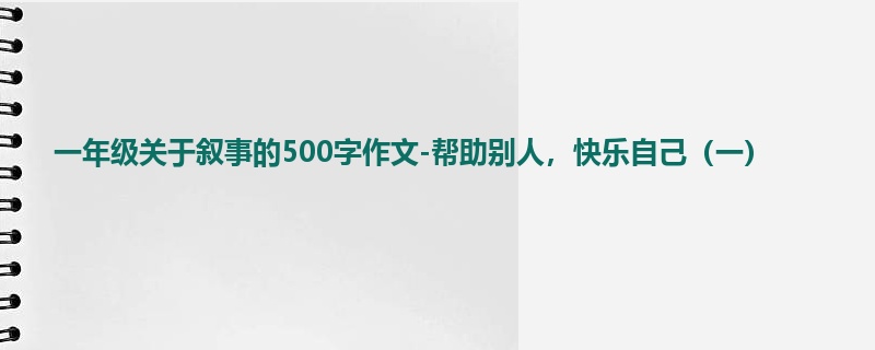 一年级关于叙事的500字作文-帮助别人,快乐自己(一)