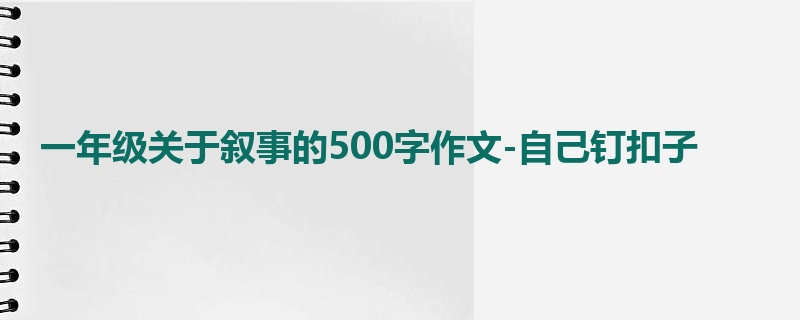 一年级关于叙事的500字作文-自己钉扣子