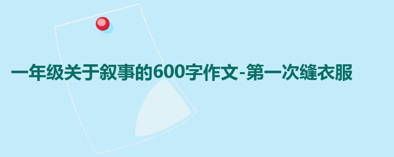一年级关于叙事的600字作文-第一次缝衣服