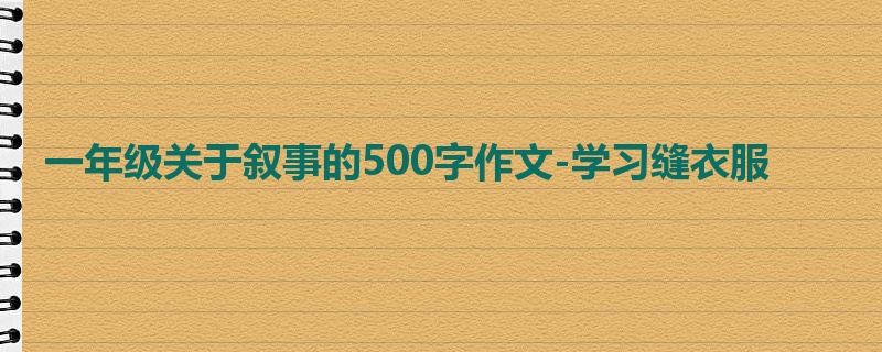 一年级关于叙事的500字作文-学习缝衣服