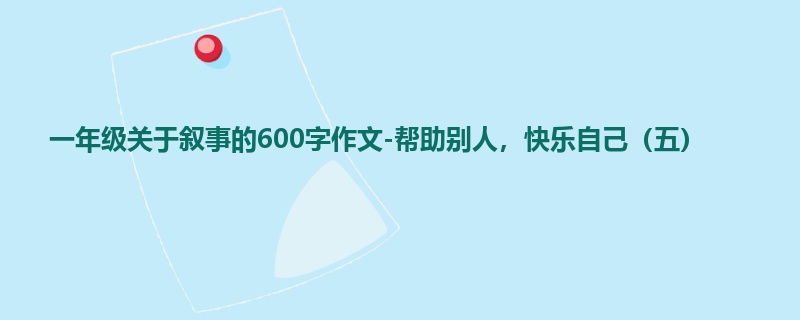 一年级关于叙事的600字作文-帮助别人,快乐自己(五)