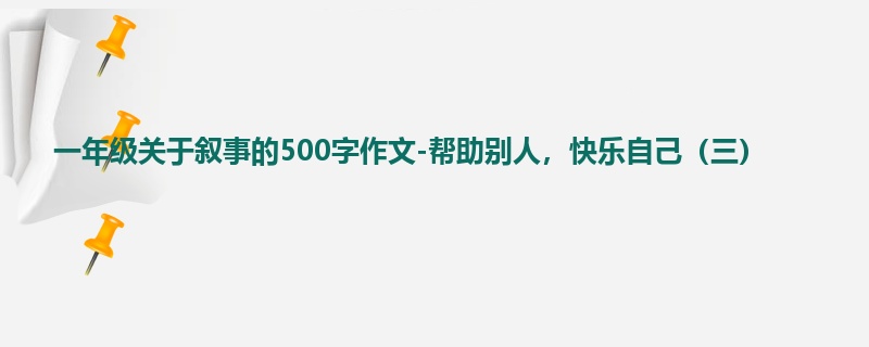 一年级关于叙事的500字作文-帮助别人,快乐自己(三)