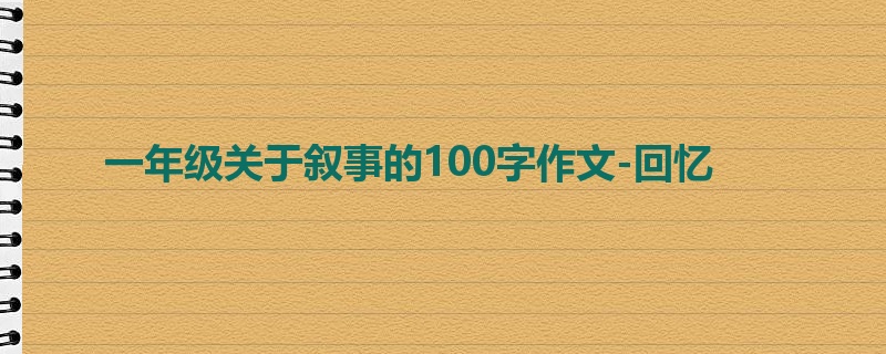一年级关于叙事的100字作文-回忆
