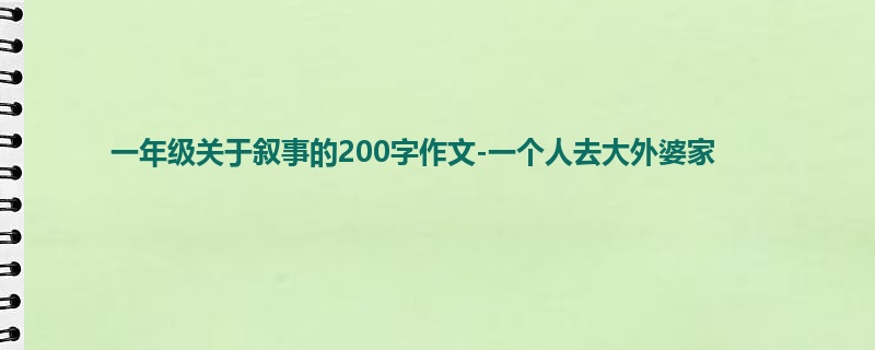 一年级关于叙事的200字作文-一个人去大外婆家
