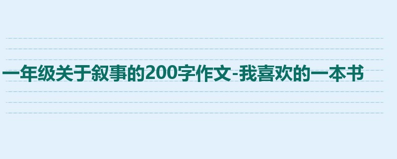 一年级关于叙事的200字作文-我喜欢的一本书