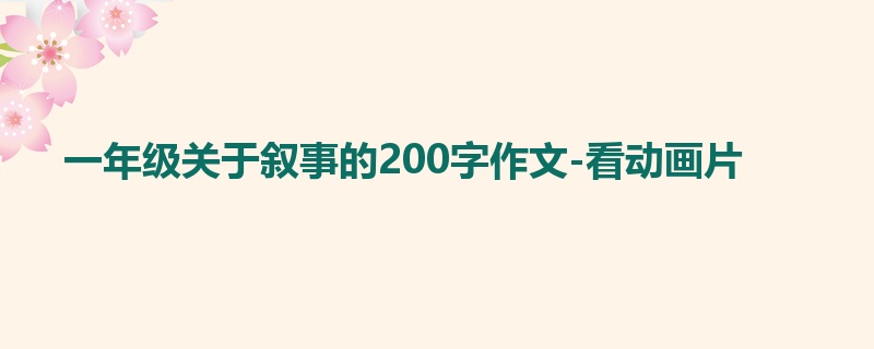 一年级关于叙事的200字作文-看动画片