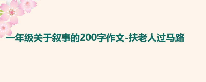 一年级关于叙事的200字作文-扶老人过马路
