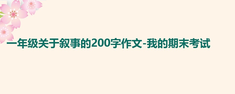 一年级关于叙事的200字作文-我的期末考试