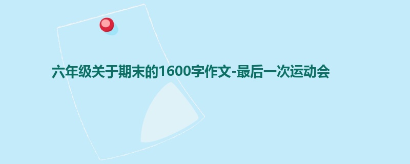 六年级关于期末的1600字作文-最后一次运动会