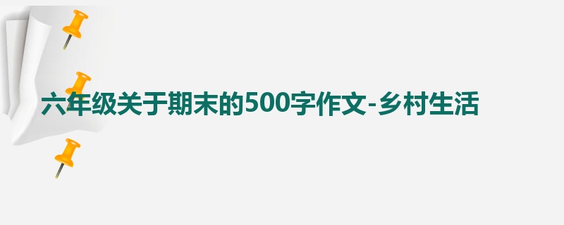 六年级关于期末的500字作文-乡村生活