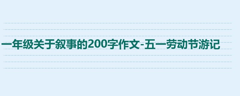 一年级关于叙事的200字作文-五一劳动节游记
