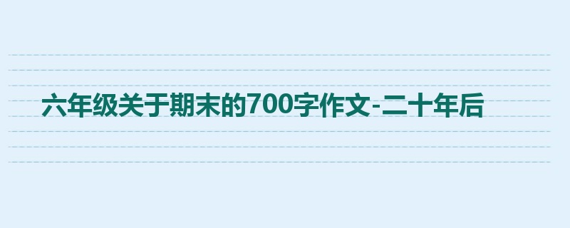 六年级关于期末的700字作文-二十年后