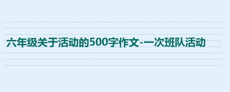 六年级关于活动的500字作文-一次班队活动