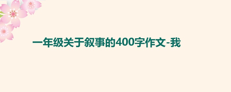 一年级关于叙事的400字作文-我