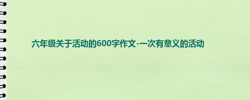 六年级关于活动的600字作文-一次有意义的活动