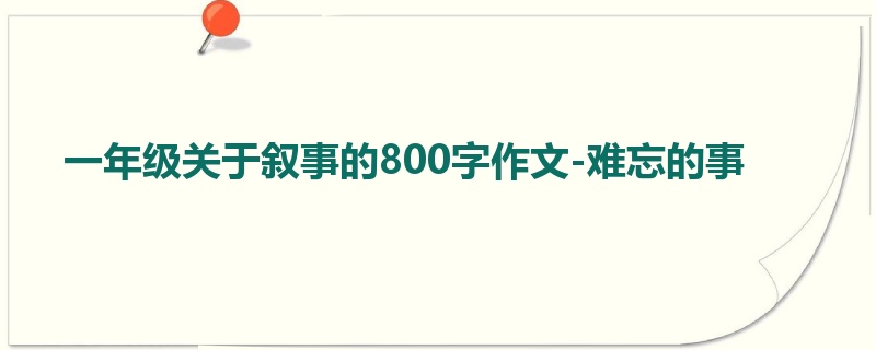 一年级关于叙事的800字作文-难忘的事