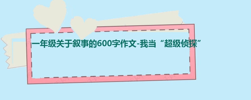 一年级关于叙事的600字作文-我当“超级侦探”