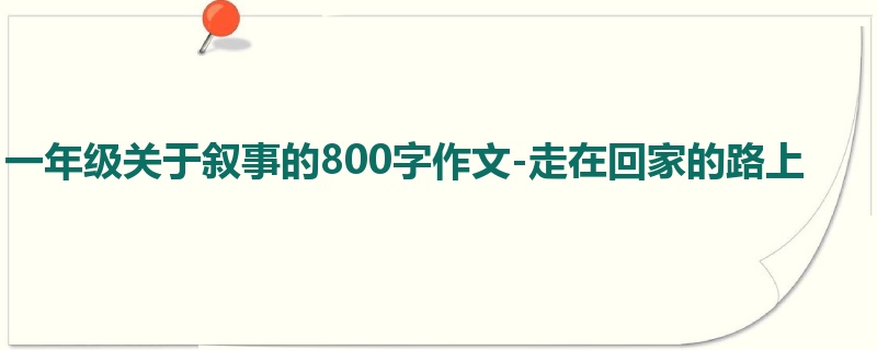 一年级关于叙事的800字作文-走在回家的路上