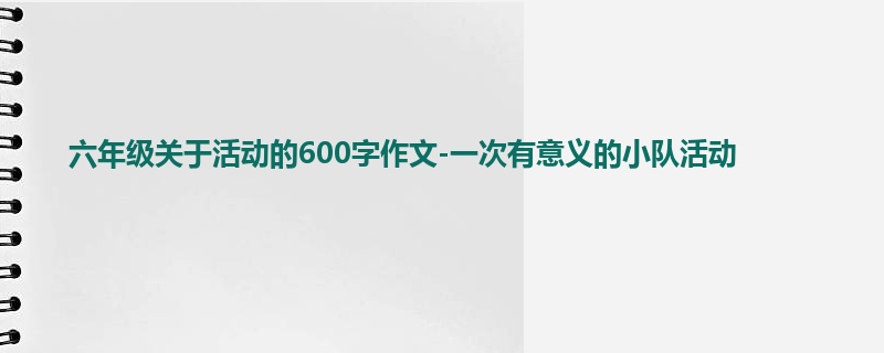 六年级关于活动的600字作文-一次有意义的小队活动