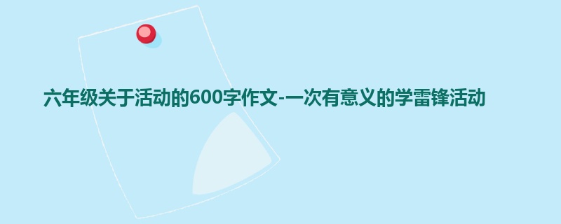 六年级关于活动的600字作文-一次有意义的学雷锋活动