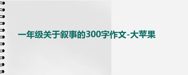 一年级关于叙事的300字作文-大苹果