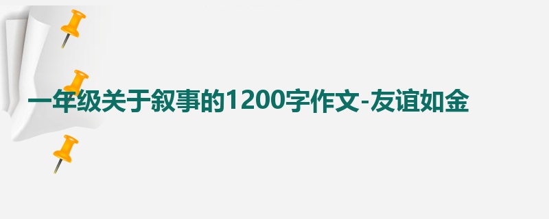 一年级关于叙事的1200字作文-友谊如金